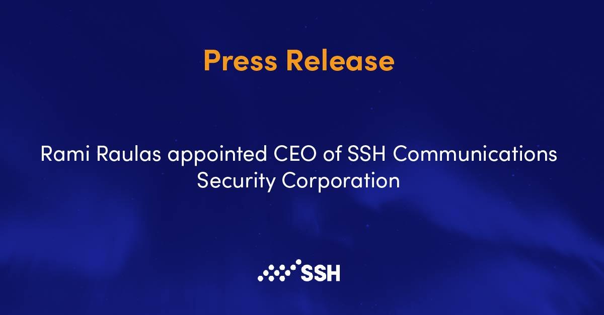 PRESS RELEASE: Rami Raulas appointed CEO of SSH Communications Security Corporation