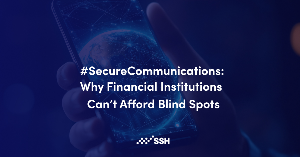 SecureCommunications: Why Financial Institutions Can’t Afford Blind Spots | SSH