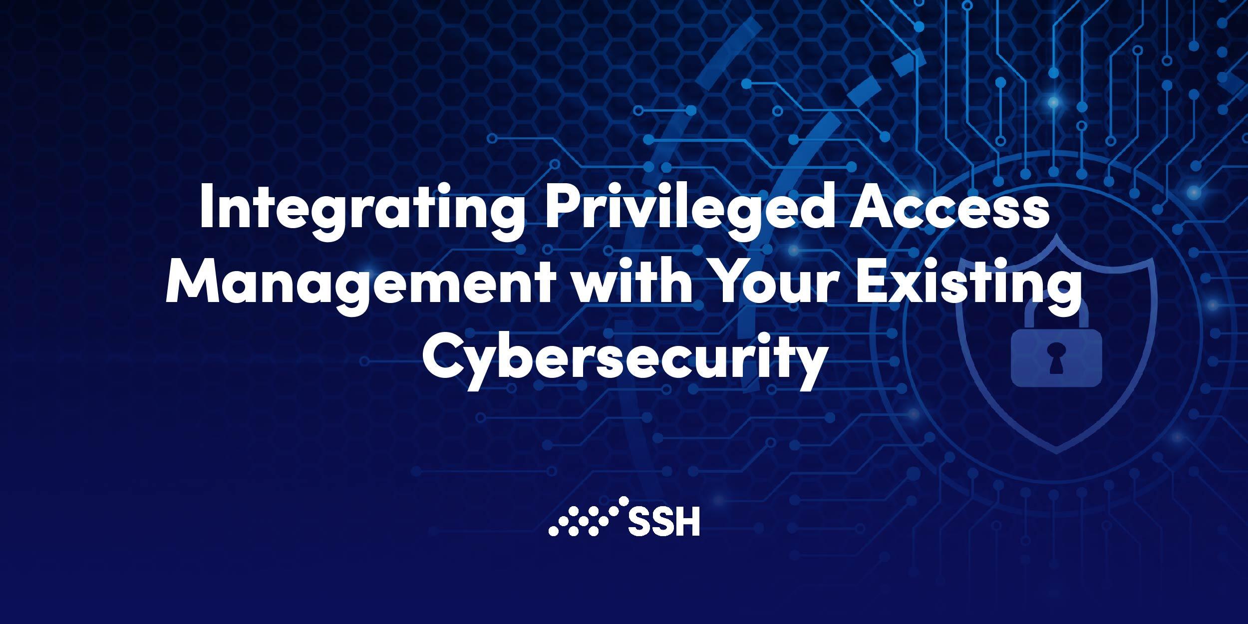 Integrating Privileged Access Management with Your Existing Cybersecurity